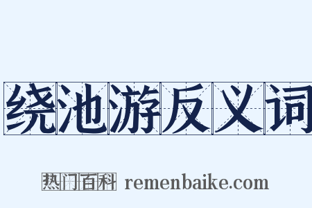 绕池游反义词是什么意思的图片